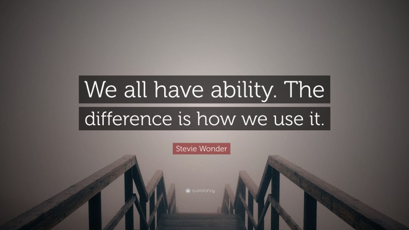 Stevie Wonder Quote: “We all have ability. The difference is how we use it.”