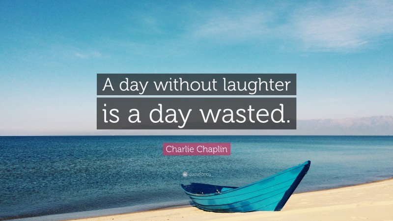 Charlie Chaplin Quote: “A day without laughter is a day wasted.”