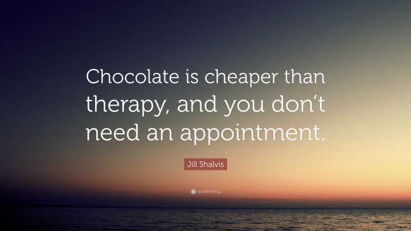 Jill Shalvis Quote: “Chocolate is cheaper than therapy, and you don’t need an appointment.”