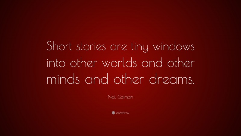 Neil Gaiman Quote: “Short stories are tiny windows into other worlds and other minds and other dreams.”