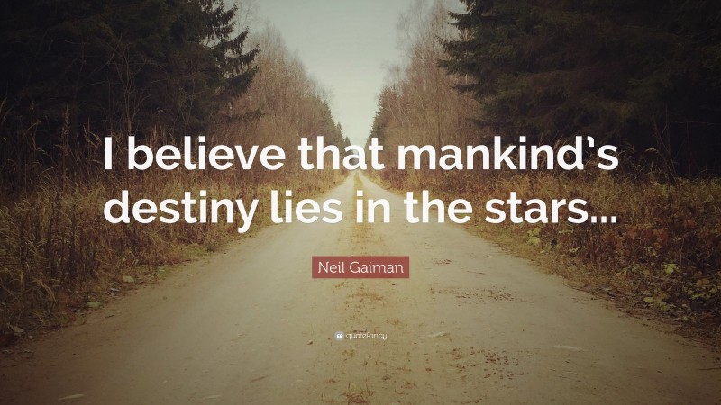 Neil Gaiman Quote: “I believe that mankind’s destiny lies in the stars...”