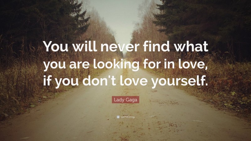 Lady Gaga Quote: “You will never find what you are looking for in love, if you don't love yourself.”