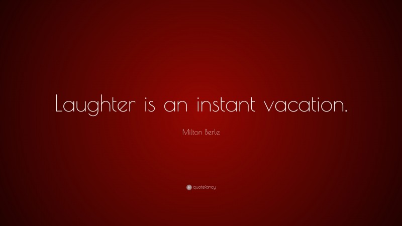 Milton Berle Quote: “Laughter is an instant vacation.”