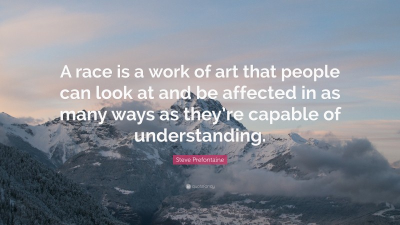 Steve Prefontaine Quote: “A race is a work of art that people can look at and be affected in as many ways as they’re capable of understanding.”