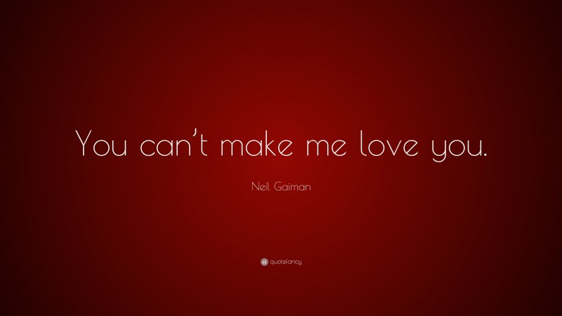 Neil Gaiman Quote: “You can’t make me love you.”