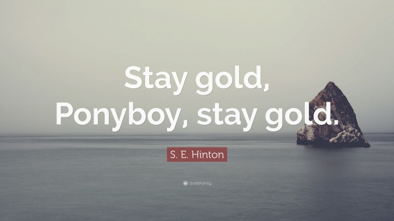 S. E. Hinton Quote: “Stay gold, Ponyboy, stay gold.”