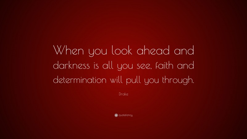 Drake Quote: “When you look ahead and darkness is all you see, faith and determination will pull you through.”