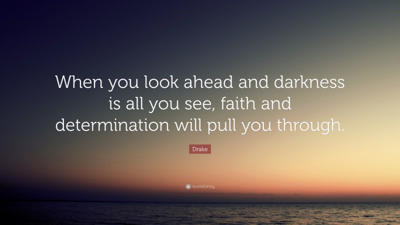 Drake Quote: “When you look ahead and darkness is all you see, faith and determination will pull you through.”