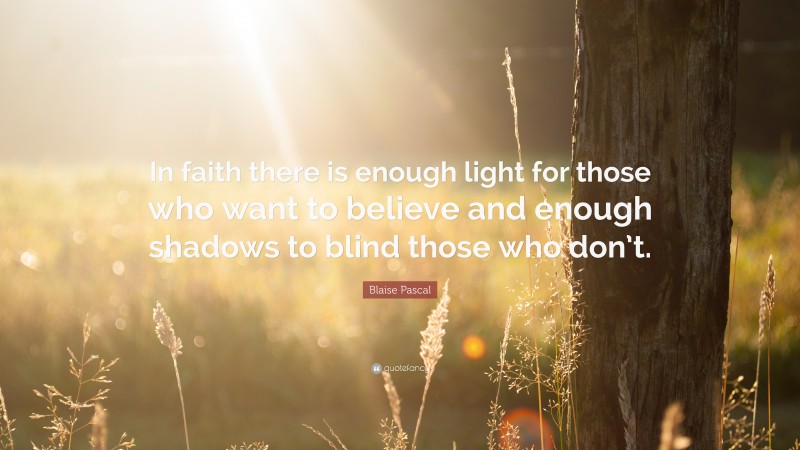 Blaise Pascal Quote: “In faith there is enough light for those who want to believe and enough shadows to blind those who don’t.”
