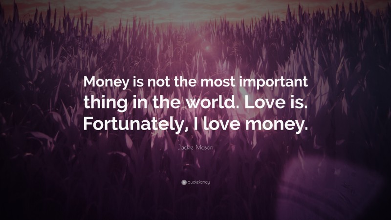 Jackie Mason Quote: “Money is not the most important thing in the world. Love is. Fortunately, I love money.”
