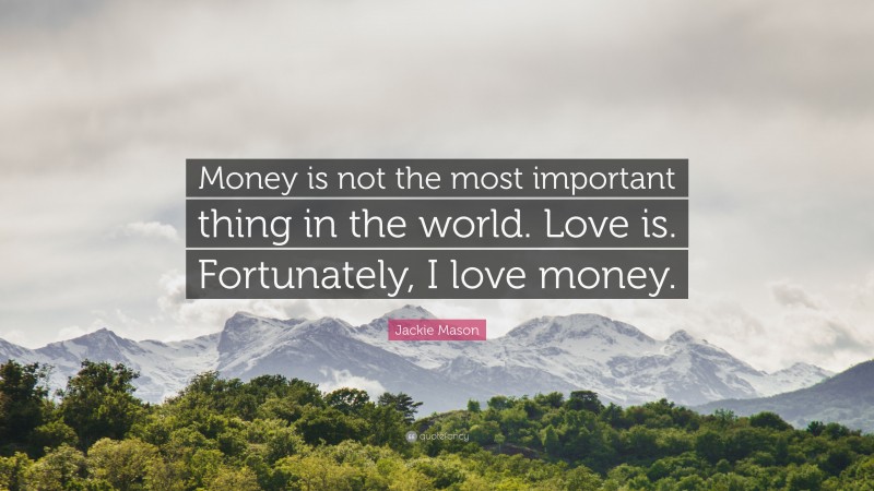 Jackie Mason Quote: “Money is not the most important thing in the world. Love is. Fortunately, I love money.”