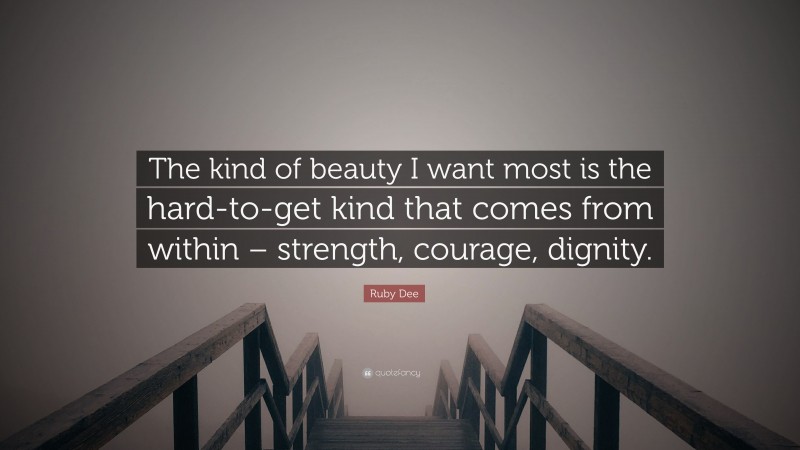 Ruby Dee Quote: “The kind of beauty I want most is the hard-to-get kind that comes from within – strength, courage, dignity.”