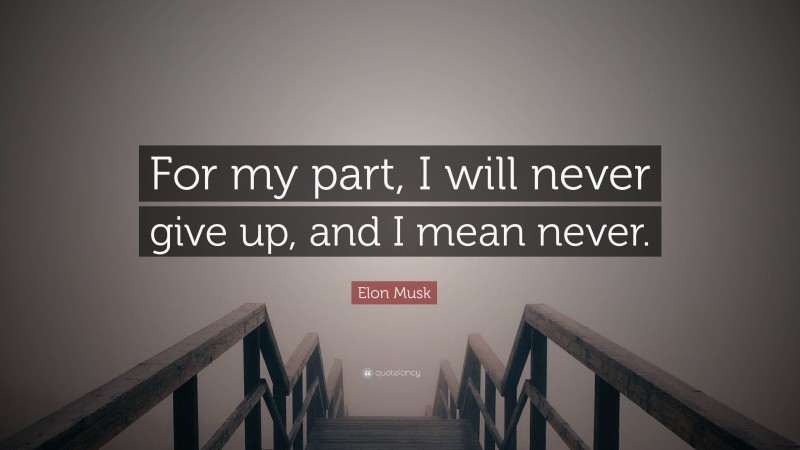 Elon Musk Quote: “For my part, I will never give up, and I mean never.”