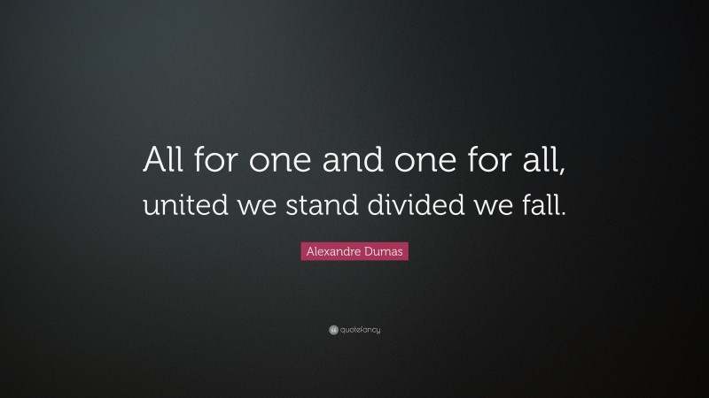 Alexandre Dumas Quote: “All for one and one for all, united we stand divided we fall.”