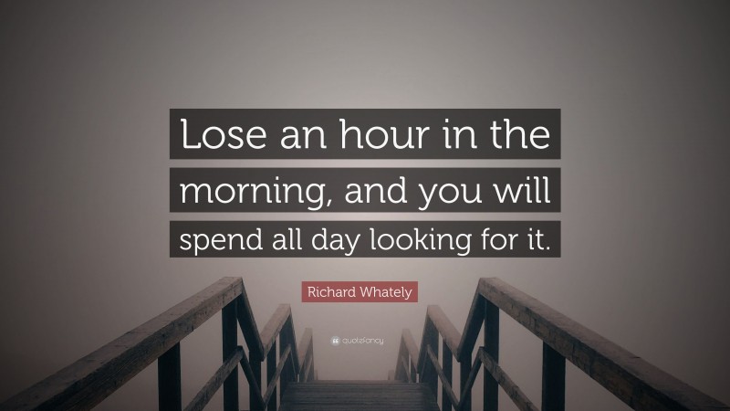 Richard Whately Quote: “Lose an hour in the morning, and you will spend all day looking for it.”