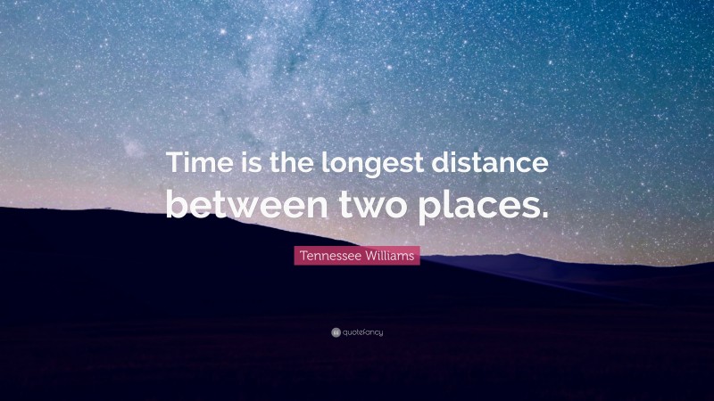 Tennessee Williams Quote: “Time is the longest distance between two places.”