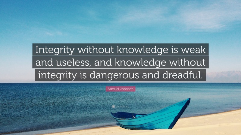 Samuel Johnson Quote: “Integrity without knowledge is weak and useless, and knowledge without integrity is dangerous and dreadful.”