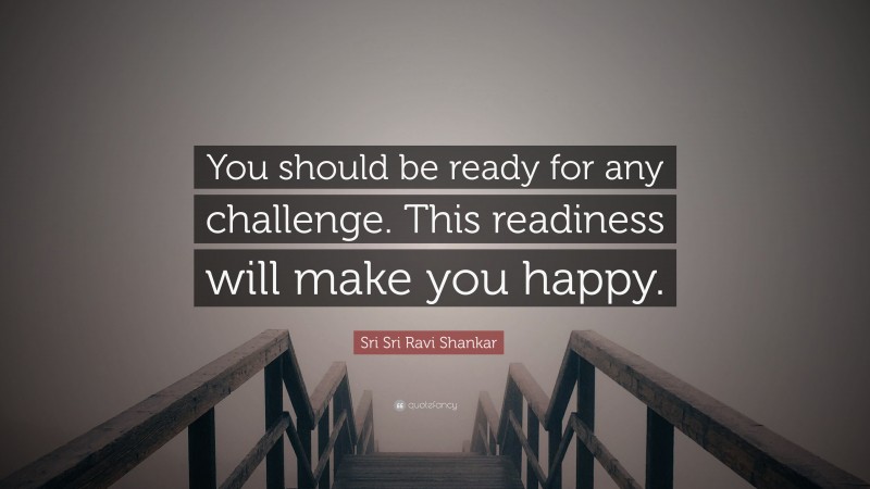 Sri Sri Ravi Shankar Quote: “You should be ready for any challenge. This readiness will make you happy.”