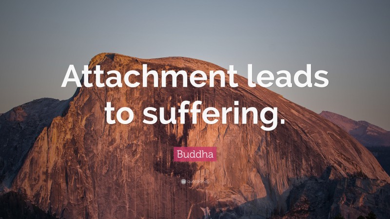 Buddha Quote: “Attachment leads to suffering.”