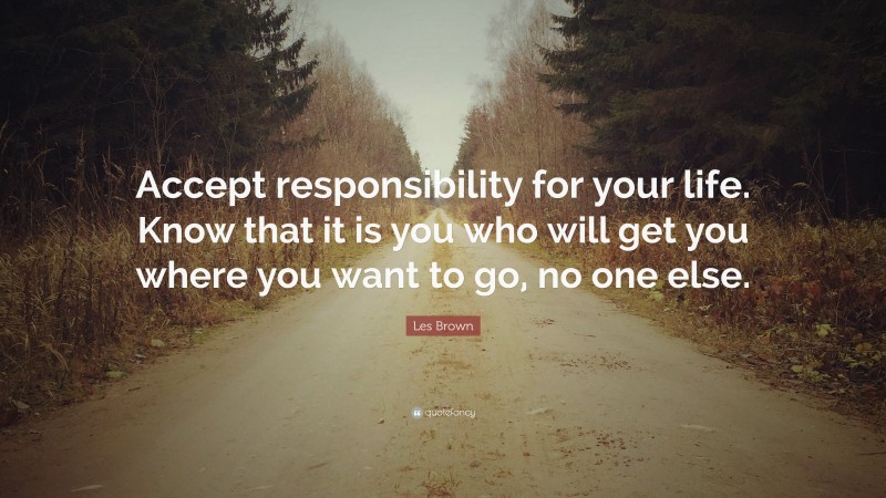 Les Brown Quote: “Accept responsibility for your life. Know that it is ...