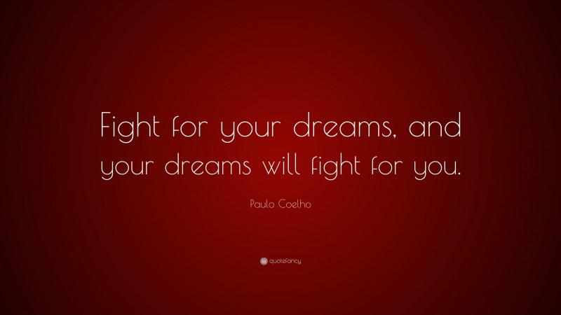 Paulo Coelho Quote: “Fight for your dreams, and your dreams will fight for you.”