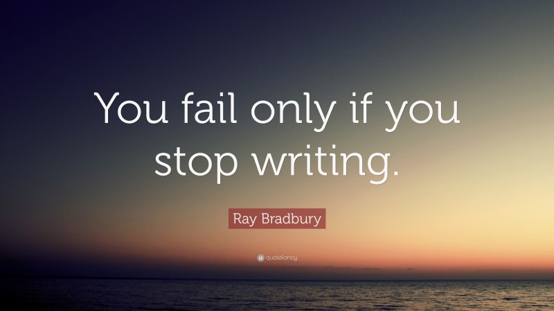 Ray Bradbury Quote: “You fail only if you stop writing.”