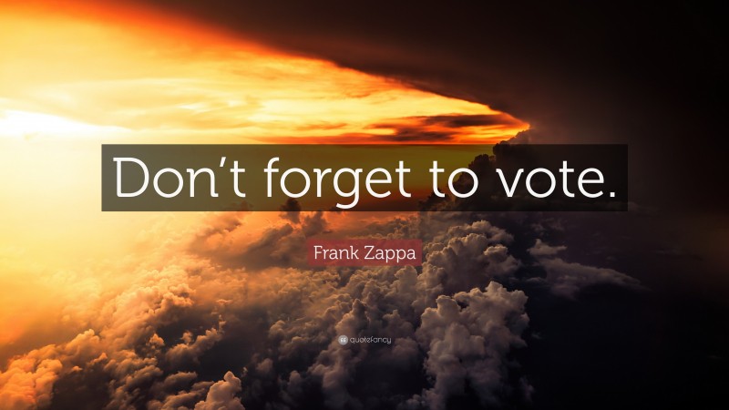 Frank Zappa Quote: “Don’t forget to vote.”