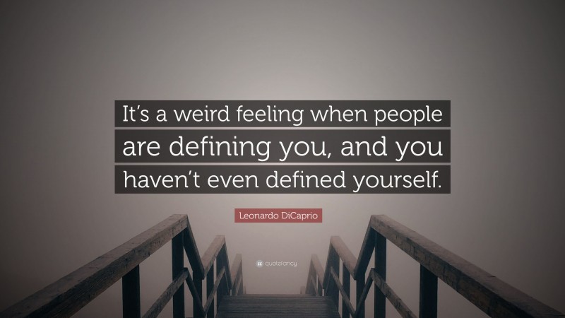Leonardo DiCaprio Quote: “It’s a weird feeling when people are defining you, and you haven’t even defined yourself.”