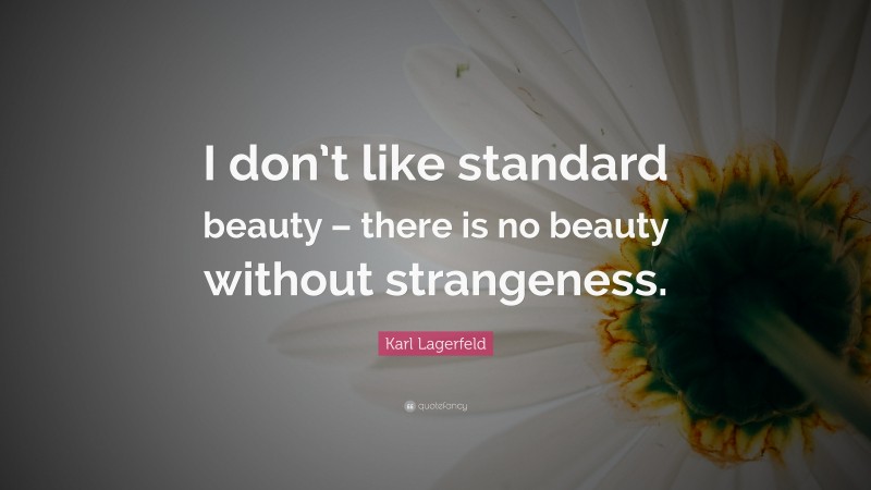 Karl Lagerfeld Quote: “I don’t like standard beauty – there is no beauty without strangeness.”