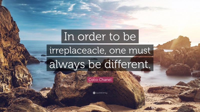 Coco Chanel Quote: “In order to be irreplaceacle, one must always be different.”