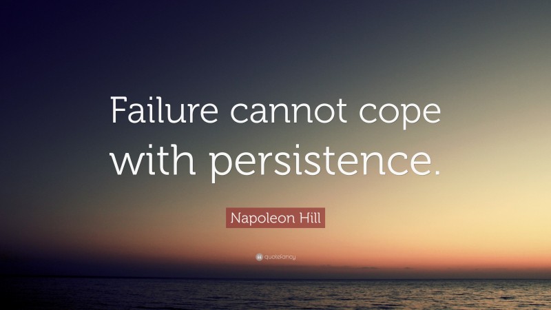 Napoleon Hill Quote: “Failure cannot cope with persistence.”