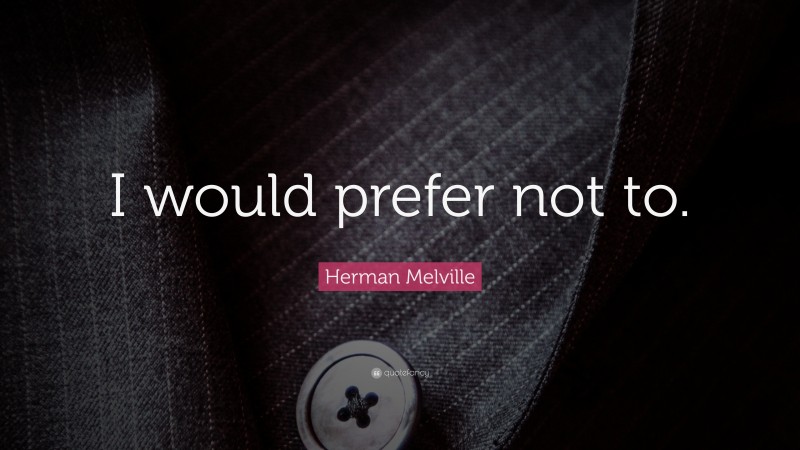 Herman Melville Quote: “I would prefer not to.”