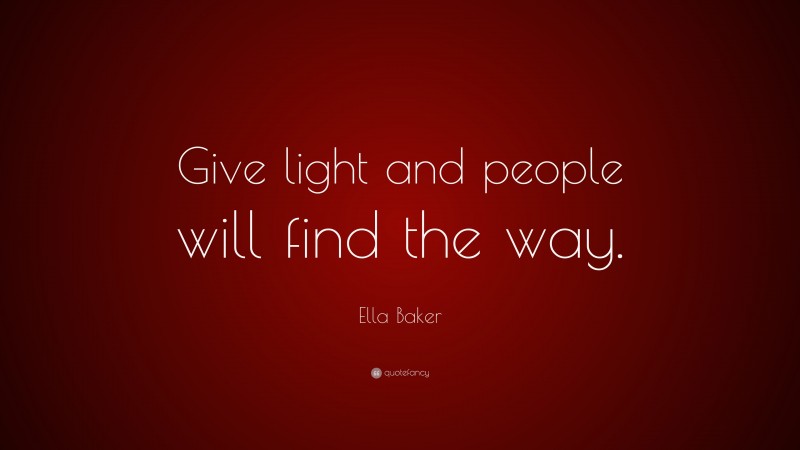 Ella Baker Quote: “Give light and people will find the way.”