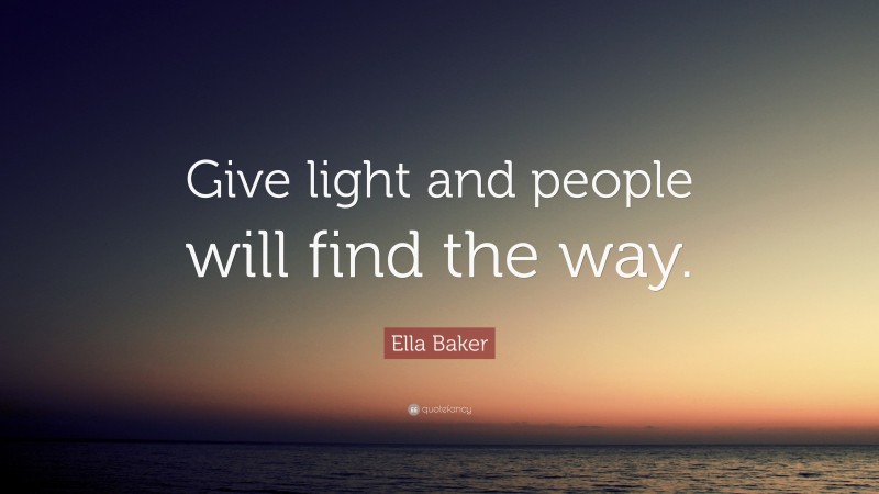 Ella Baker Quote: “Give light and people will find the way.”