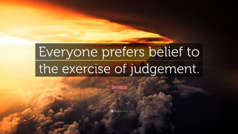 Seneca Quote: “Everyone prefers belief to the exercise of judgement.”