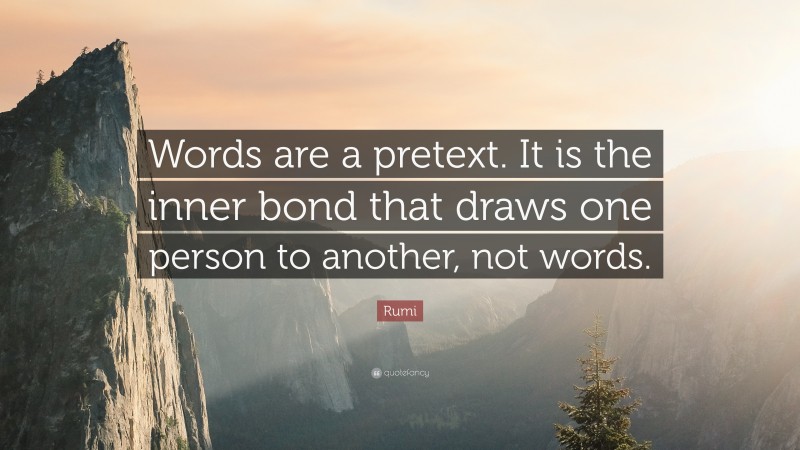 Rumi Quote: “Words are a pretext. It is the inner bond that draws one person to another, not words.”