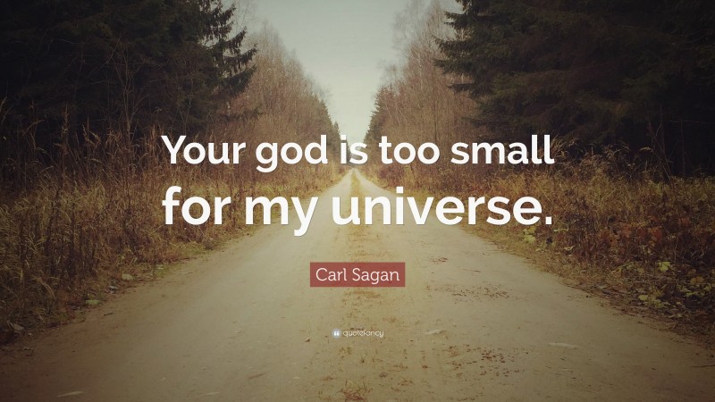Carl Sagan Quote: “Your god is too small for my universe.”