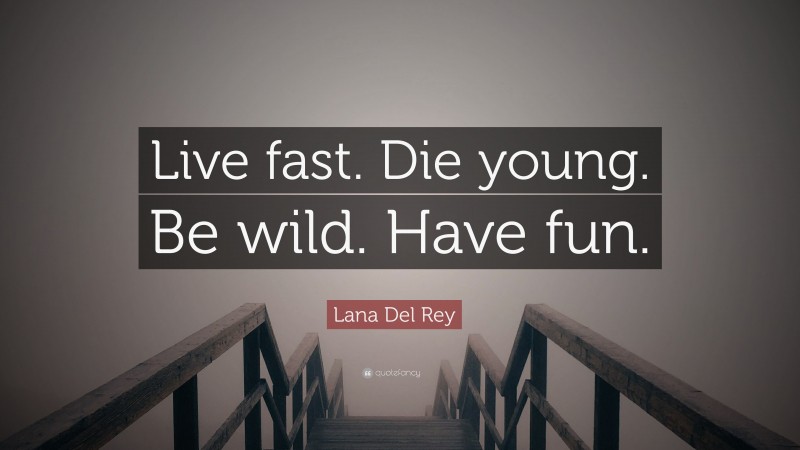 Lana Del Rey Quote: “Live fast. Die young. Be wild. Have fun.”