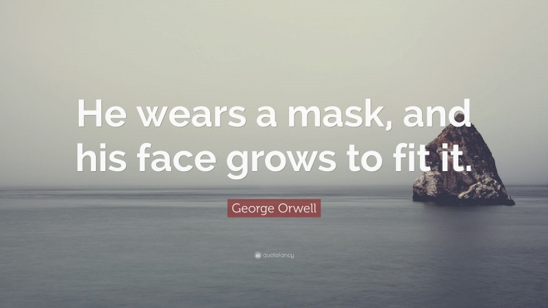 George Orwell Quote: “He wears a mask, and his face grows to fit it.”