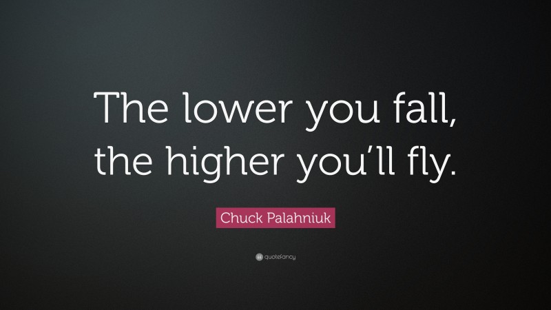 Chuck Palahniuk Quote: “The lower you fall, the higher you’ll fly.”