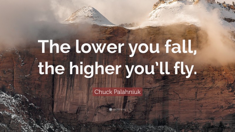 Chuck Palahniuk Quote: “The lower you fall, the higher you’ll fly.”