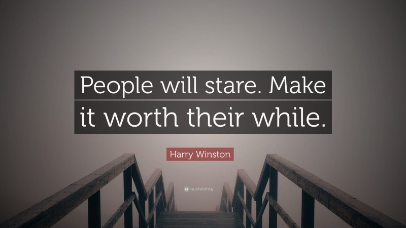 Harry Winston Quote: “People will stare. Make it worth their while.”