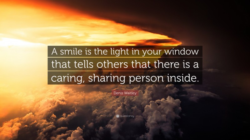 Denis Waitley Quote: “A smile is the light in your window that tells others that there is a caring, sharing person inside.”