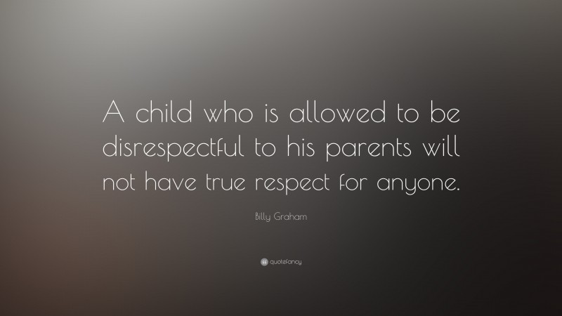 Billy Graham Quote: “A child who is allowed to be disrespectful to his ...