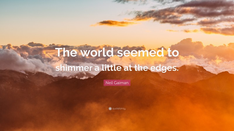 Neil Gaiman Quote: “The world seemed to shimmer a little at the edges.”