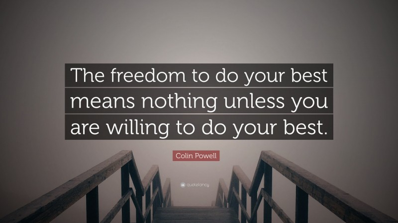 Colin Powell Quote: “The freedom to do your best means nothing unless you are willing to do your best.”