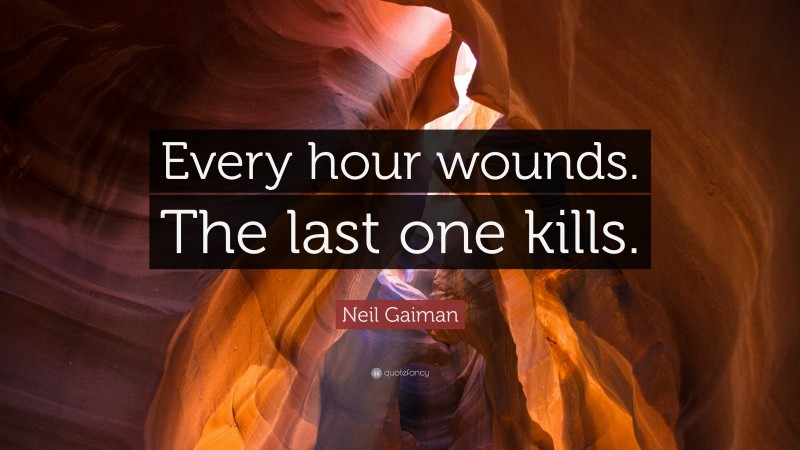 Neil Gaiman Quote: “Every hour wounds. The last one kills.”