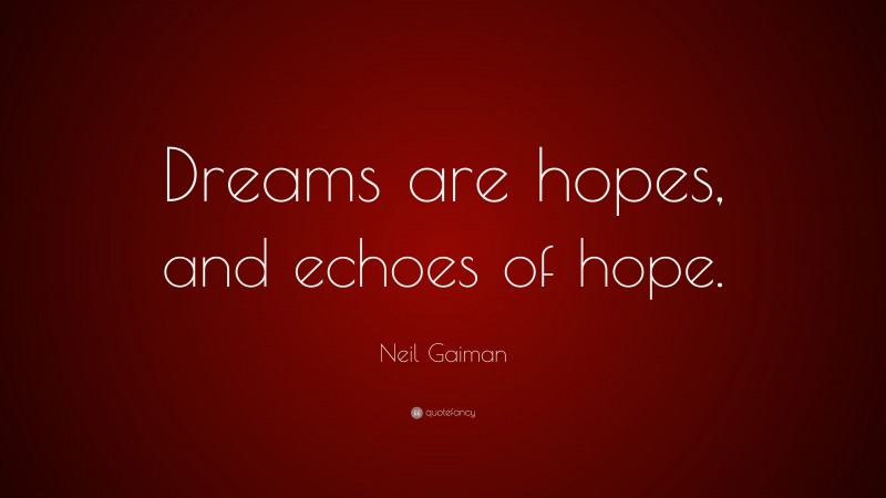 Neil Gaiman Quote: “Dreams are hopes, and echoes of hope.”