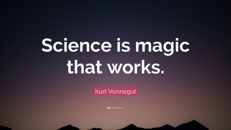 Kurt Vonnegut Quote: “Science is magic that works.”