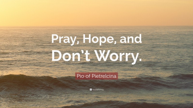 Pio of Pietrelcina Quote: “Pray, Hope, and Don’t Worry.”